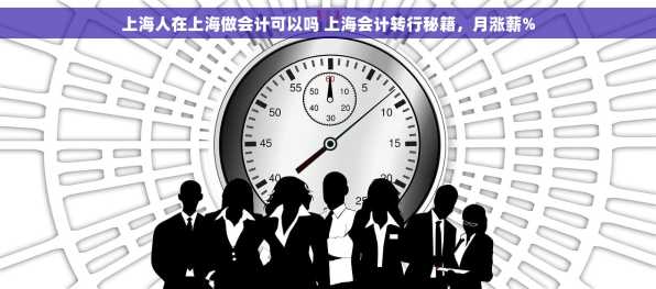 上海人在上海做会计可以吗 上海会计转行秘籍，月涨薪%