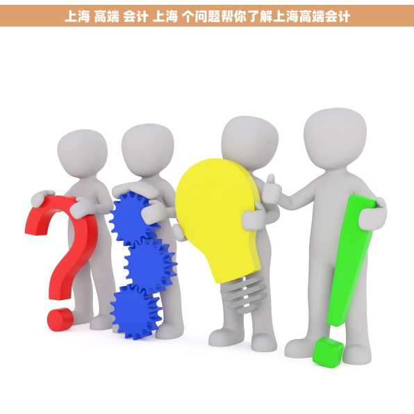 上海 高端 会计 上海 个问题帮你了解上海高端会计