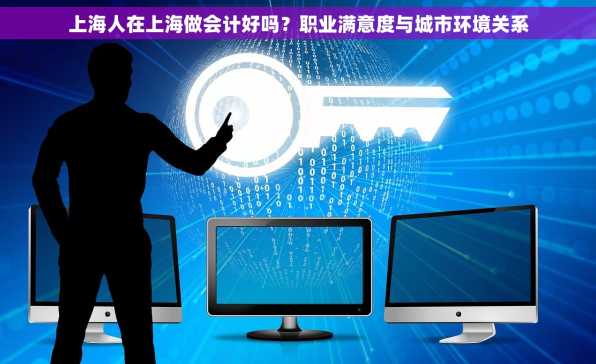 上海人在上海做会计好吗？职业满意度与城市环境关系