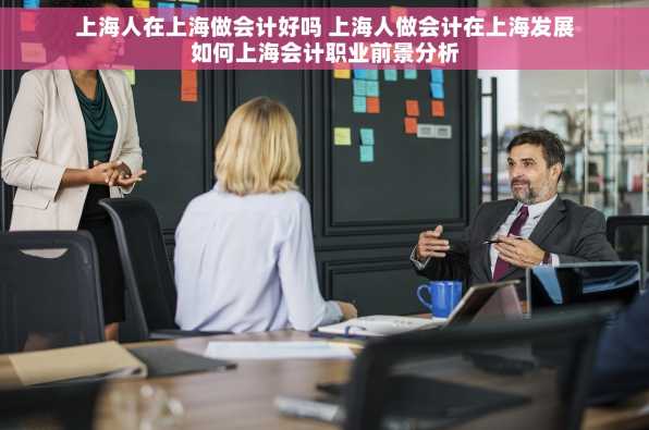 上海人在上海做会计好吗 上海人做会计在上海发展如何上海会计职业前景分析