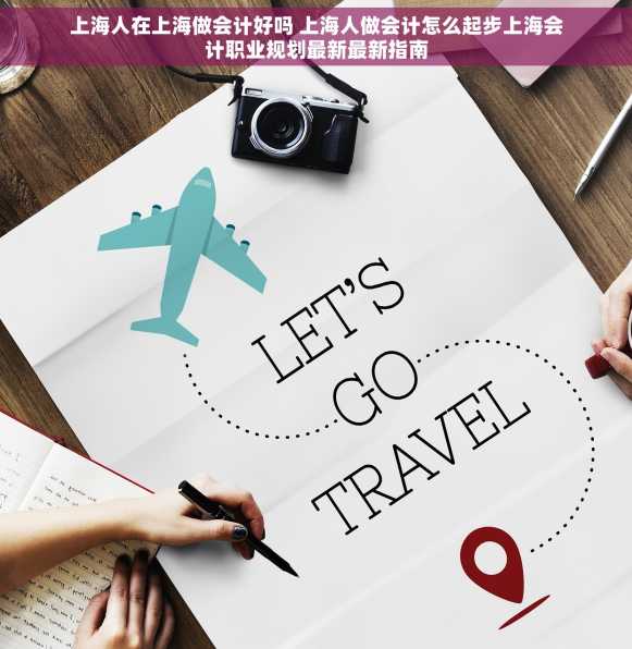 上海人在上海做会计好吗 上海人做会计怎么起步上海会计职业规划最新最新指南