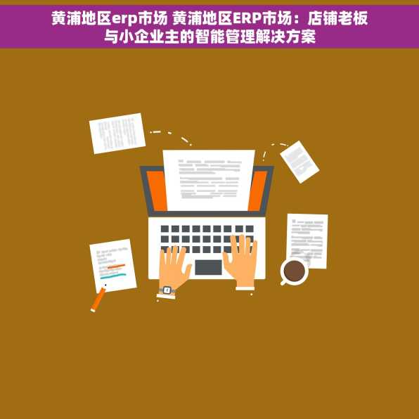黄浦地区erp市场 黄浦地区ERP市场：店铺老板与小企业主的智能管理解决方案