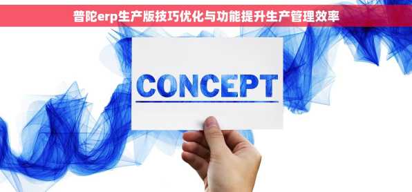 普陀erp生产版技巧优化与功能提升生产管理效率