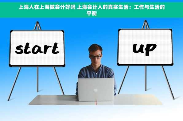 上海人在上海做会计好吗 上海会计人的真实生活：工作与生活的平衡