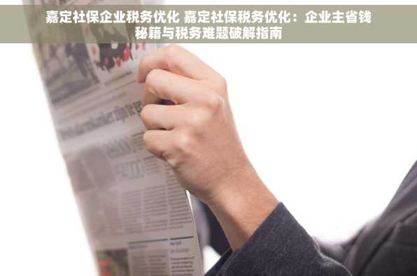 嘉定社保企业税务优化 嘉定社保税务优化：企业主省钱秘籍与税务难题破解指南