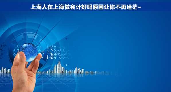 上海人在上海做会计好吗原因让你不再迷茫~