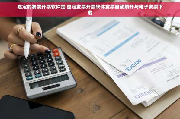 嘉定的发票开票软件是 嘉定发票开票软件发票自动填开与电子发票下载