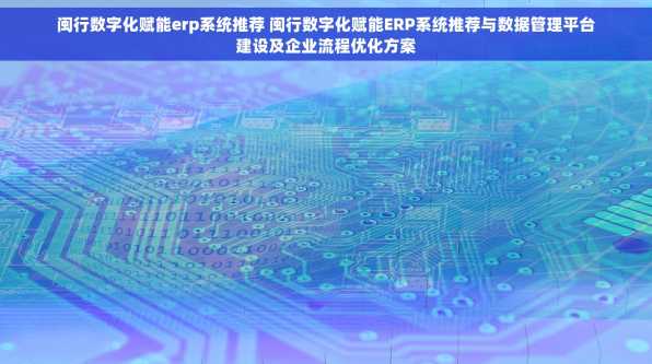 闽行数字化赋能erp系统推荐 闽行数字化赋能ERP系统推荐与数据管理平台建设及企业流程优化方案