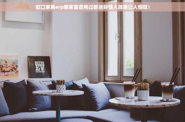 虹口家具erp哪家靠谱用过都说好惊人效果让人惊叹！