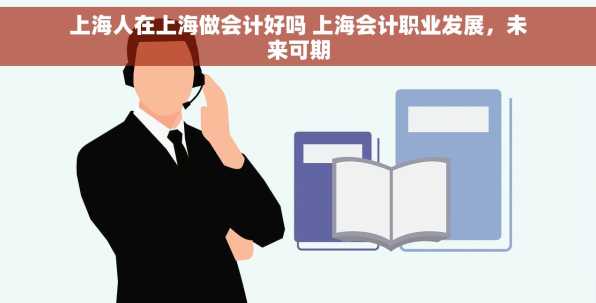 上海人在上海做会计好吗 上海会计职业发展，未来可期