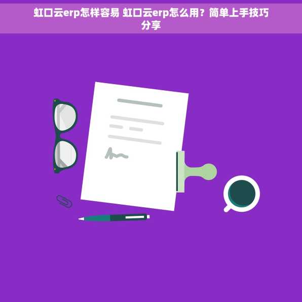 虹口云erp怎样容易 虹口云erp怎么用？简单上手技巧分享