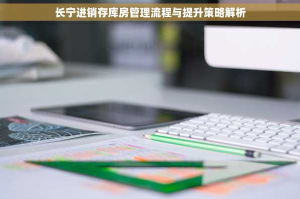 长宁进销存库房管理流程与提升策略解析