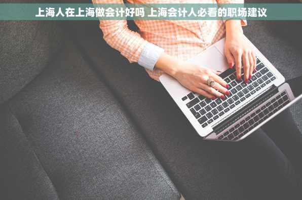 上海人在上海做会计好吗 上海会计人必看的职场建议