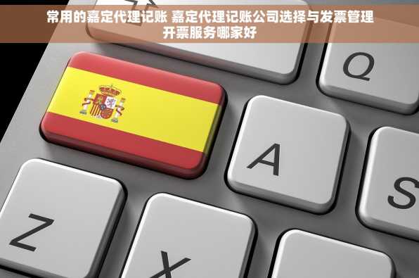 常用的嘉定代理记账 嘉定代理记账公司选择与发票管理开票服务哪家好