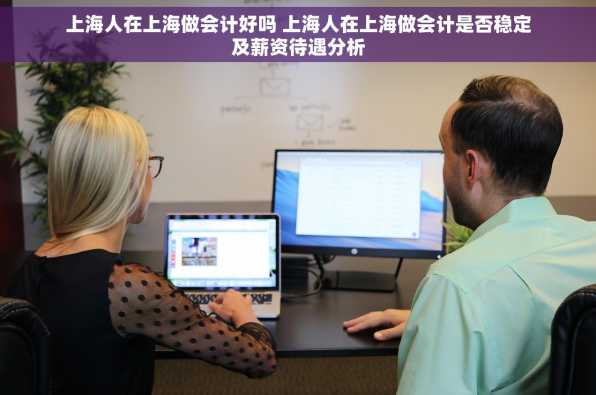 上海人在上海做会计好吗 上海人在上海做会计是否稳定及薪资待遇分析