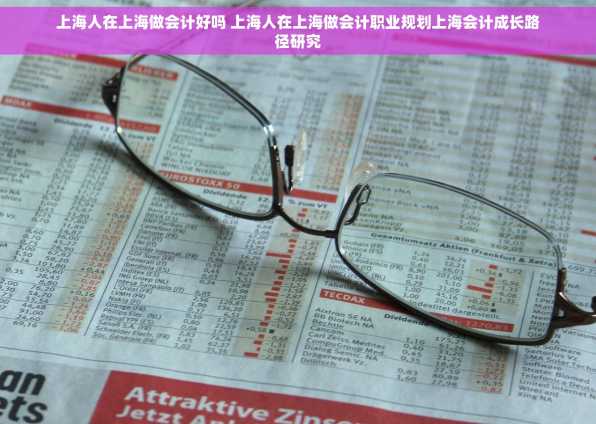 上海人在上海做会计好吗 上海人在上海做会计职业规划上海会计成长路径研究