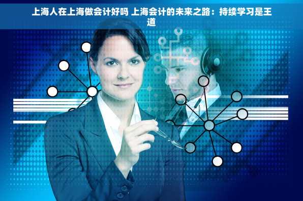 上海人在上海做会计好吗 上海会计的未来之路：持续学习是王道