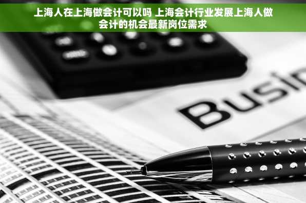 上海人在上海做会计可以吗 上海会计行业发展上海人做会计的机会最新岗位需求