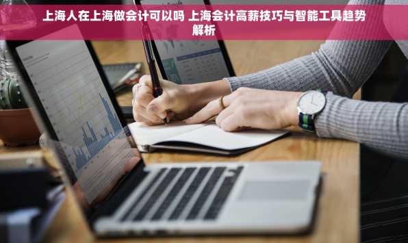 上海人在上海做会计可以吗 上海会计高薪技巧与智能工具趋势解析