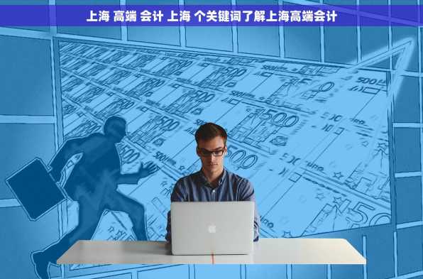 上海 高端 会计 上海 个关键词了解上海高端会计