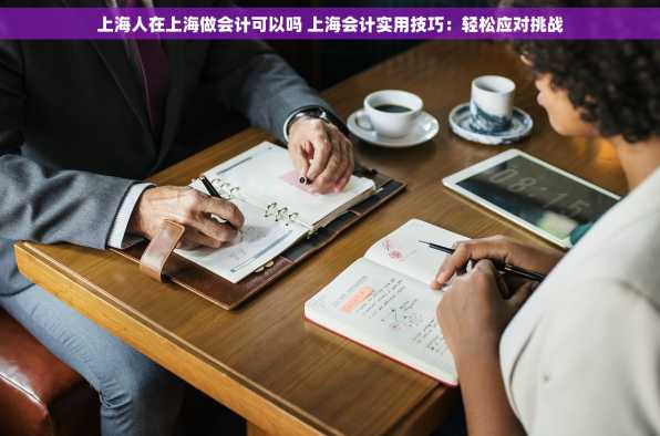 上海人在上海做会计可以吗 上海会计实用技巧：轻松应对挑战
