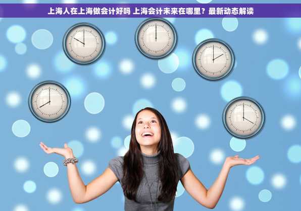上海人在上海做会计好吗 上海会计未来在哪里？最新动态解读
