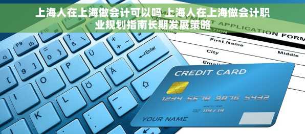 上海人在上海做会计可以吗 上海人在上海做会计职业规划指南长期发展策略