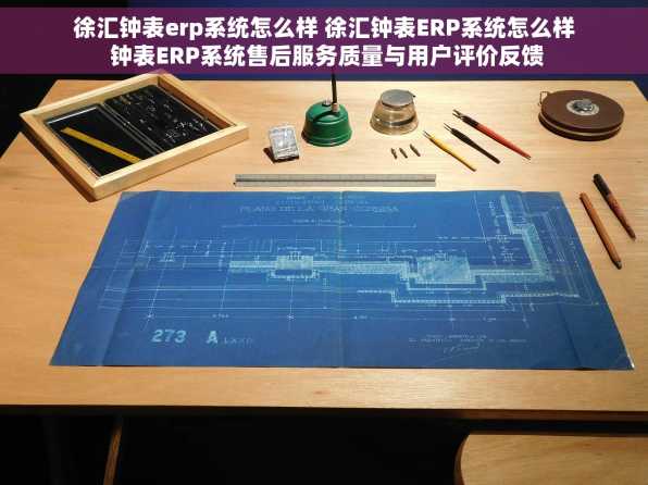 徐汇钟表erp系统怎么样 徐汇钟表ERP系统怎么样 钟表ERP系统售后服务质量与用户评价反馈