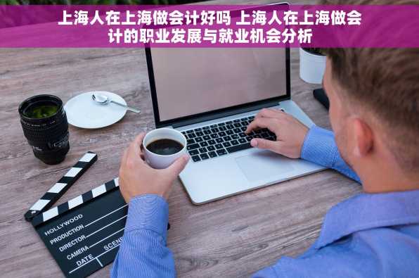 上海人在上海做会计好吗 上海人在上海做会计的职业发展与就业机会分析
