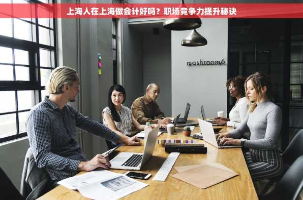 上海人在上海做会计好吗？职场竞争力提升秘诀