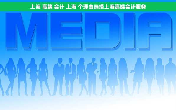 上海 高端 会计 上海 个理由选择上海高端会计服务