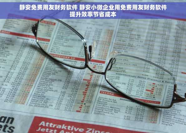静安免费用友财务软件 静安小微企业用免费用友财务软件提升效率节省成本