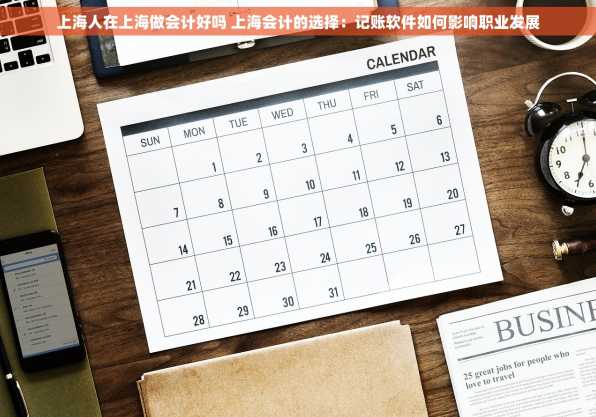 上海人在上海做会计好吗 上海会计的选择：记账软件如何影响职业发展