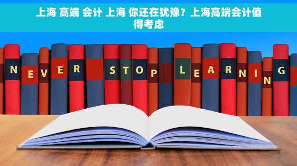 上海 高端 会计 上海 你还在犹豫？上海高端会计值得考虑