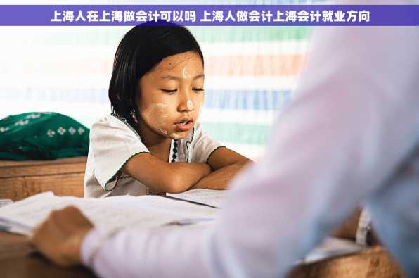 上海人在上海做会计可以吗 上海人做会计上海会计就业方向