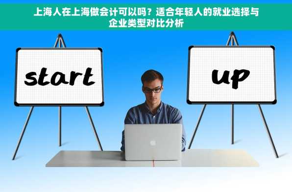 上海人在上海做会计可以吗？适合年轻人的就业选择与企业类型对比分析