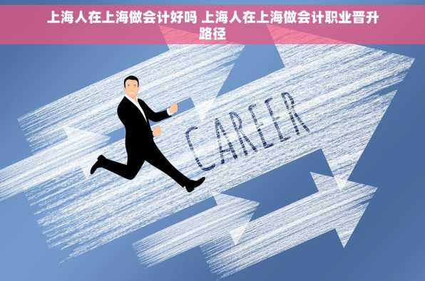 上海人在上海做会计好吗 上海人在上海做会计职业晋升路径