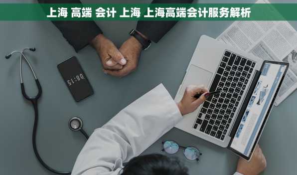 上海 高端 会计 上海 上海高端会计服务解析
