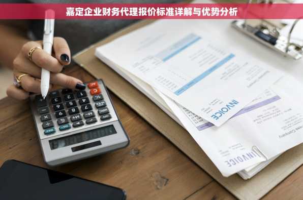 嘉定企业财务代理报价标准详解与优势分析