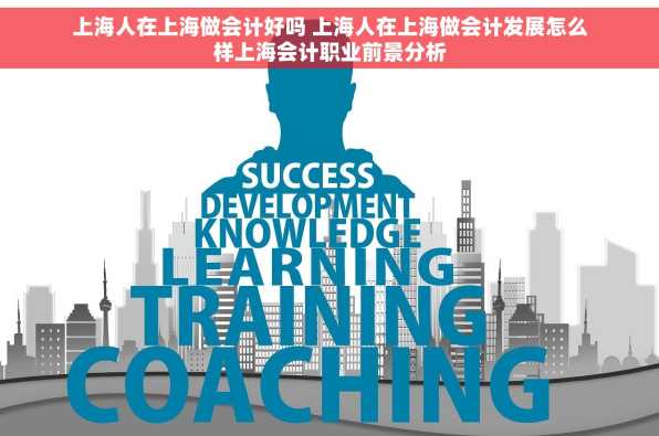 上海人在上海做会计好吗 上海人在上海做会计发展怎么样上海会计职业前景分析