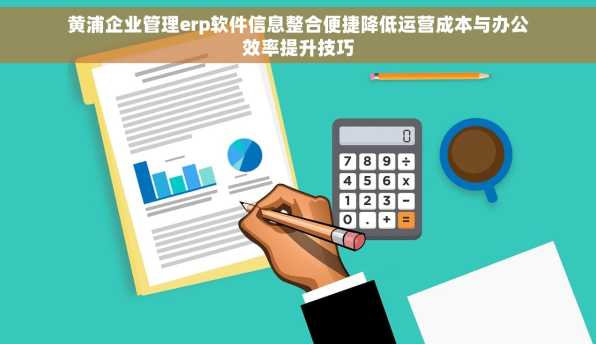 黄浦企业管理erp软件信息整合便捷降低运营成本与办公效率提升技巧