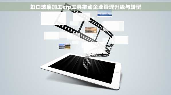 虹口玻璃加工erp工具推动企业管理升级与转型