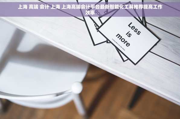 上海 高端 会计 上海 上海高端会计平台最新智能化工具推荐提高工作效率