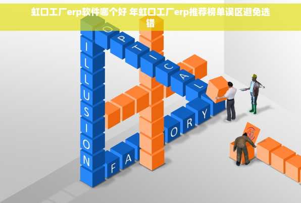 虹口工厂erp软件哪个好 年虹口工厂erp推荐榜单误区避免选错