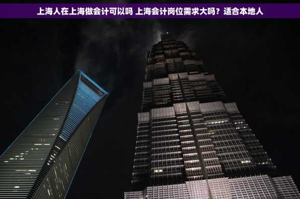 上海人在上海做会计可以吗 上海会计岗位需求大吗？适合本地人