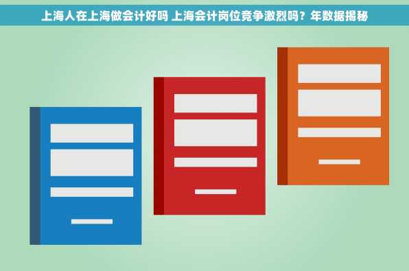 上海人在上海做会计好吗 上海会计岗位竞争激烈吗？年数据揭秘
