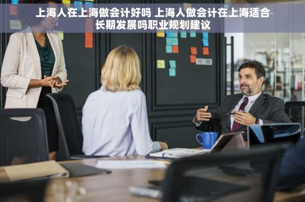 上海人在上海做会计好吗 上海人做会计在上海适合长期发展吗职业规划建议