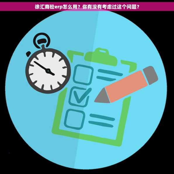 徐汇商砼erp怎么用？你有没有考虑过这个问题？