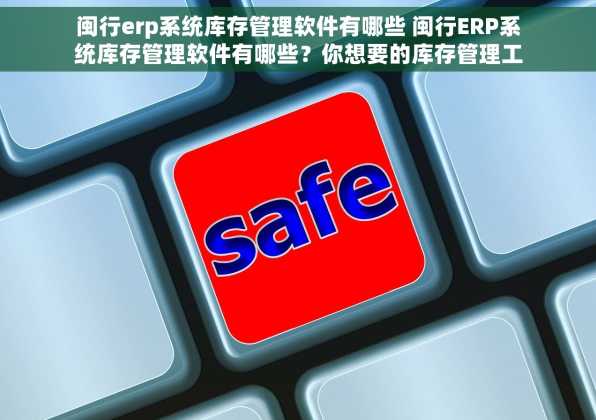 闽行erp系统库存管理软件有哪些 闽行ERP系统库存管理软件有哪些？你想要的库存管理工具，闽行ERP系统都有