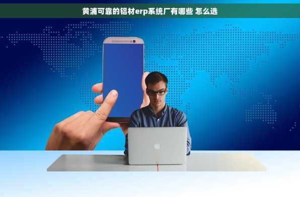 黄浦可靠的铝材erp系统厂有哪些 怎么选